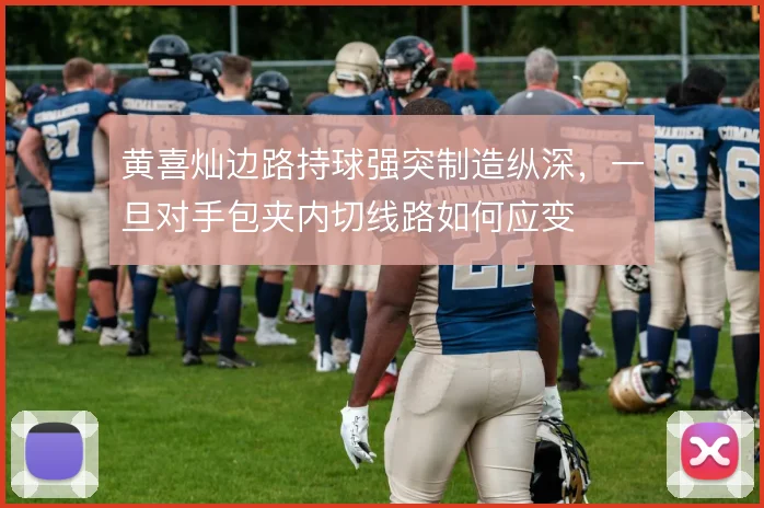 黄喜灿边路持球强突制造纵深，一旦对手包夹内切线路如何应变