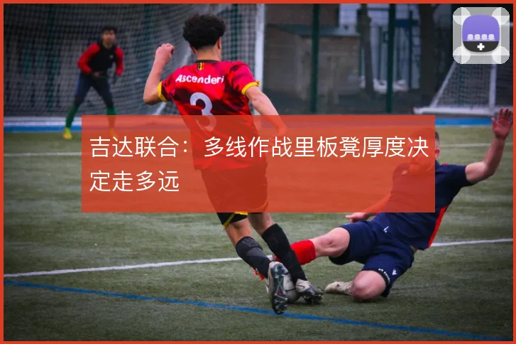 吉达联合:多线作战里板凳厚度决定走多远