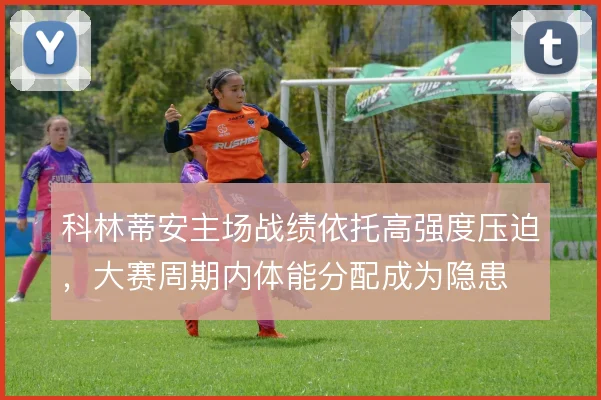 科林蒂安主场战绩依托高强度压迫，大赛周期内体能分配成为隐患