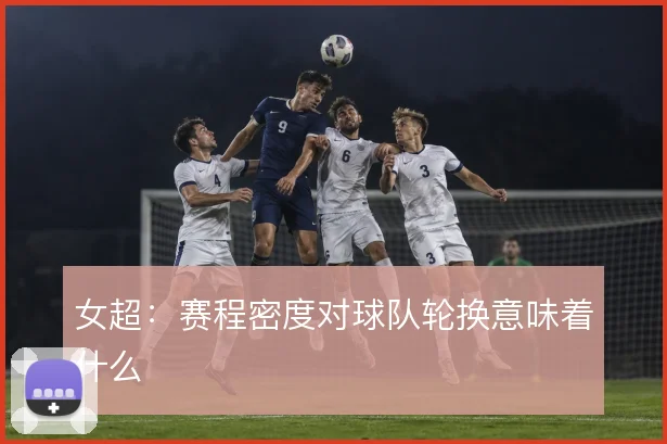 女超：赛程密度对球队轮换意味着什么