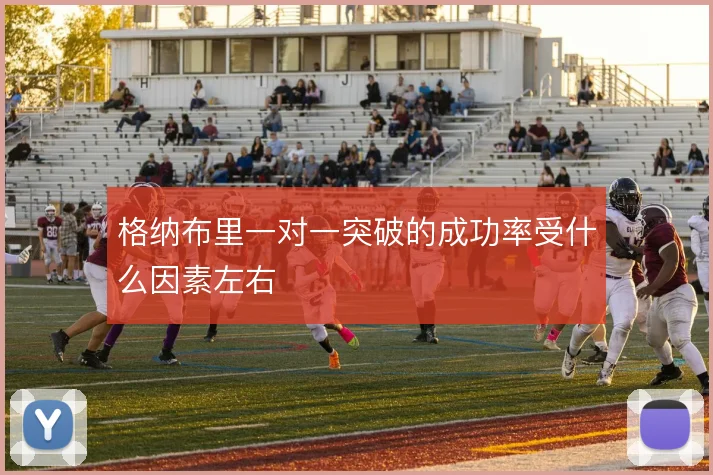 格纳布里一对一突破的成功率受什么因素左右