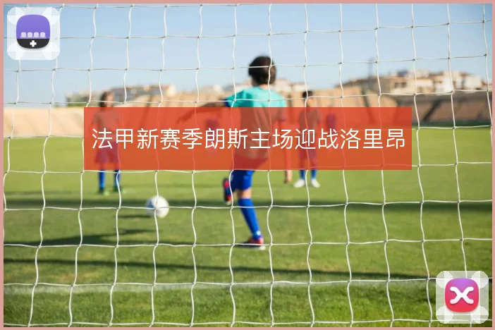 法甲新赛季朗斯主场迎战洛里昂