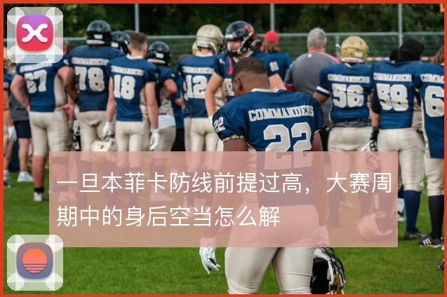 一旦本菲卡防线前提过高，大赛周期中的身后空当怎么解