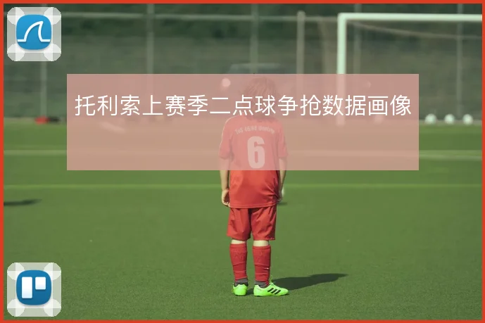 托利索上赛季二点球争抢数据画像