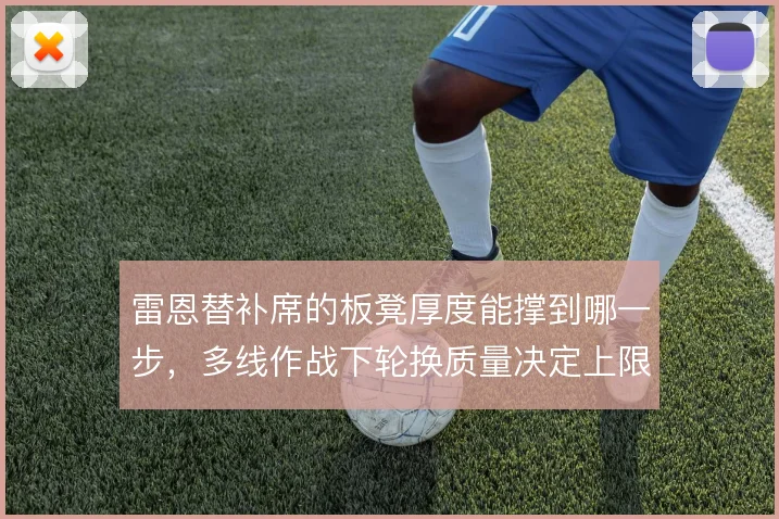 雷恩替补席的板凳厚度能撑到哪一步，多线作战下轮换质量决定上限