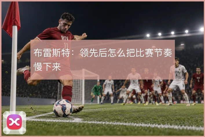 布雷斯特：领先后怎么把比赛节奏慢下来