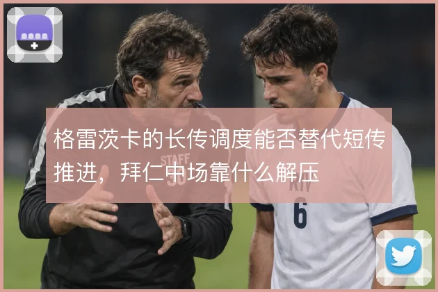 格雷茨卡的长传调度能否替代短传推进,拜仁中场靠什么解压