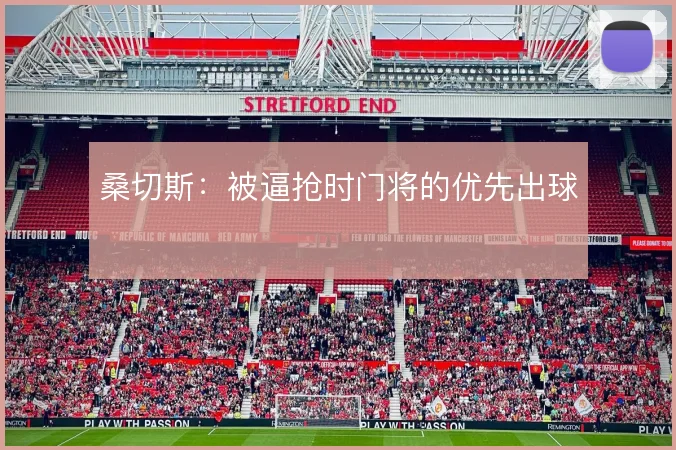 桑切斯：被逼抢时门将的优先出球