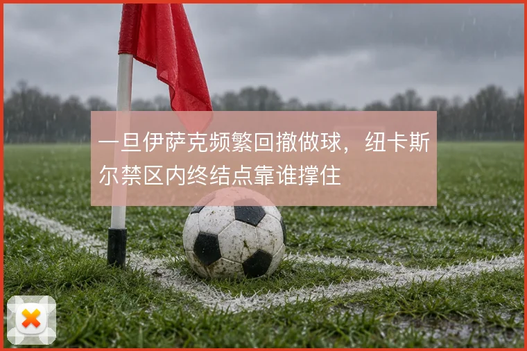 一旦伊萨克频繁回撤做球，纽卡斯尔禁区内终结点靠谁撑住