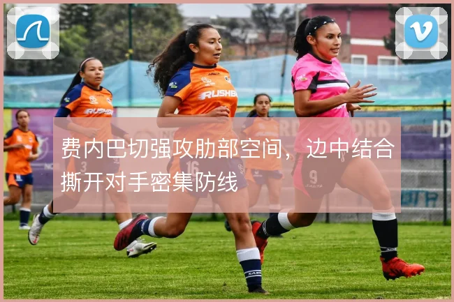 费内巴切强攻肋部空间，边中结合撕开对手密集防线