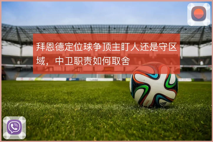 拜恩德定位球争顶主盯人还是守区域,中卫职责如何取舍