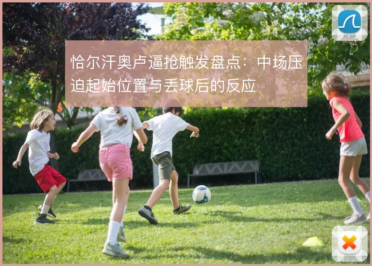 恰尔汗奥卢逼抢触发盘点：中场压迫起始位置与丢球后的反应