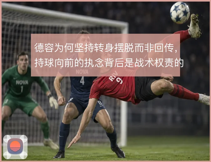 德容为何坚持转身摆脱而非回传，持球向前的执念背后是战术权责的分配