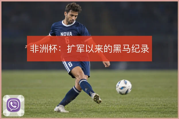 非洲杯：扩军以来的黑马纪录