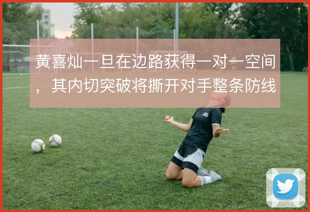 黄喜灿一旦在边路获得一对一空间，其内切突破将撕开对手整条防线